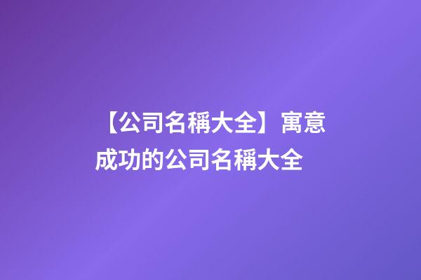 【公司名稱大全】寓意成功的公司名稱大全