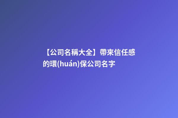 【公司名稱大全】帶來信任感的環(huán)保公司名字
