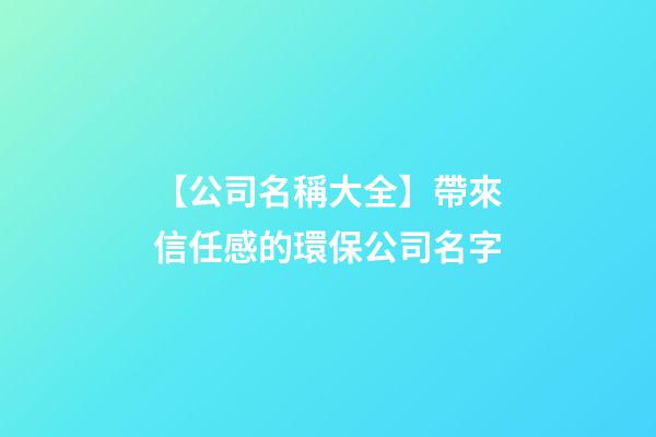 【公司名稱大全】帶來信任感的環保公司名字-第1張-公司起名-玄機派