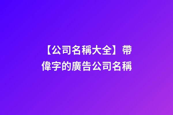 【公司名稱大全】帶偉字的廣告公司名稱-第1張-公司起名-玄機派