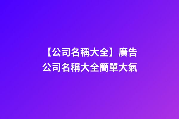 【公司名稱大全】廣告公司名稱大全簡單大氣