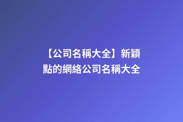 【公司名稱大全】新穎點的網絡公司名稱大全-第1張-公司起名-玄機派