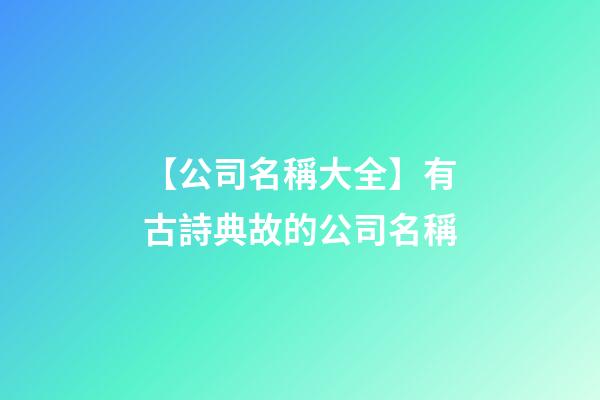 【公司名稱大全】有古詩典故的公司名稱-第1張-公司起名-玄機派