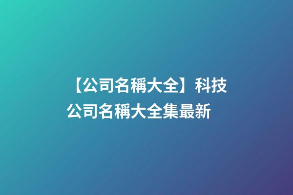 【公司名稱大全】科技公司名稱大全集最新