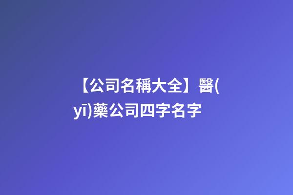 【公司名稱大全】醫(yī)藥公司四字名字-第1張-公司起名-玄機(jī)派