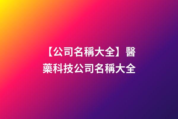 【公司名稱大全】醫藥科技公司名稱大全-第1張-公司起名-玄機派