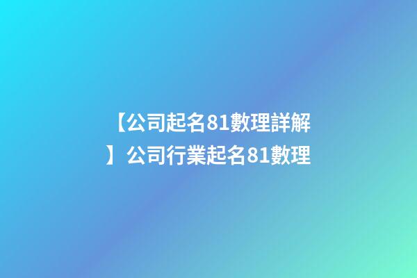 【公司起名81數理詳解】公司行業起名81數理-第1張-公司起名-玄機派