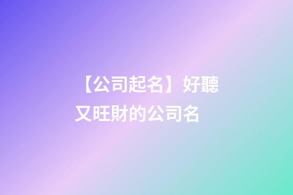 【公司起名】好聽又旺財的公司名