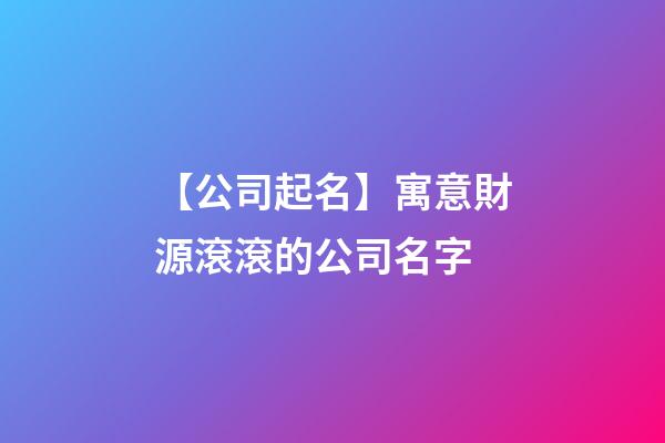 【公司起名】寓意財源滾滾的公司名字-第1張-公司起名-玄機派