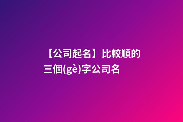 【公司起名】比較順的三個(gè)字公司名