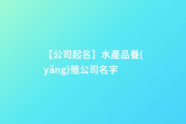 【公司起名】水產品養(yǎng)殖公司名字-第1張-公司起名-玄機派