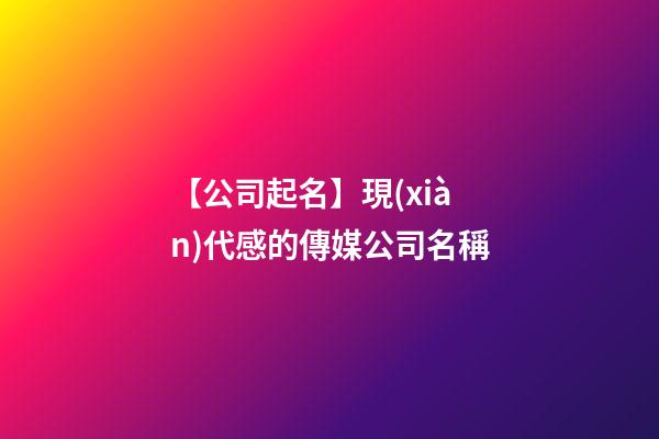 【公司起名】現(xiàn)代感的傳媒公司名稱