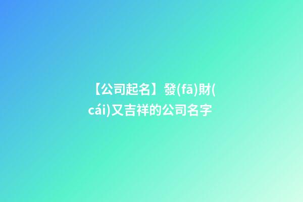 【公司起名】發(fā)財(cái)又吉祥的公司名字-第1張-公司起名-玄機(jī)派