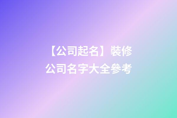 【公司起名】裝修公司名字大全參考-第1張-公司起名-玄機派