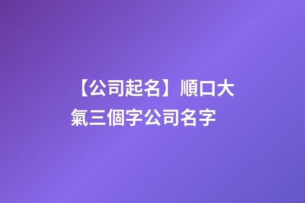 【公司起名】順口大氣三個字公司名字-第1張-公司起名-玄機派