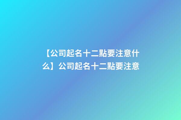 【公司起名十二點要注意什么】公司起名十二點要注意-第1張-公司起名-玄機派