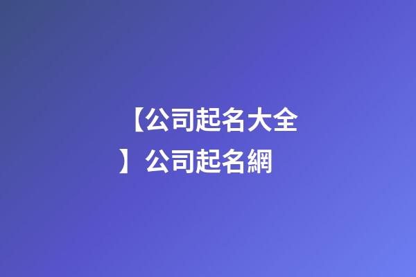 【公司起名大全】公司起名網