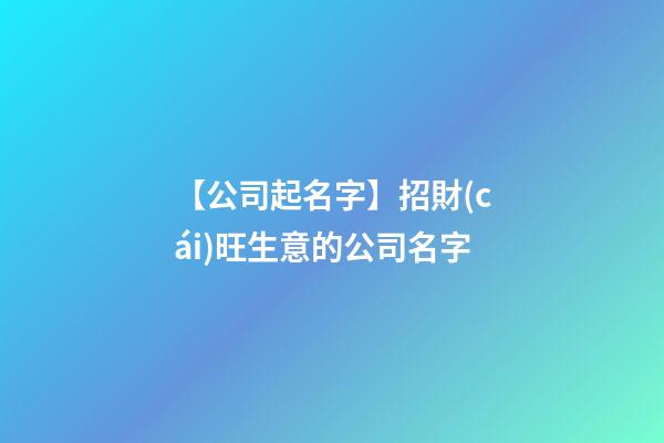 【公司起名字】招財(cái)旺生意的公司名字-第1張-公司起名-玄機(jī)派