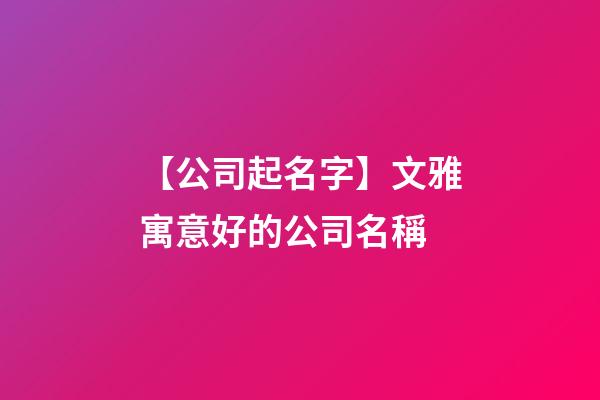 【公司起名字】文雅寓意好的公司名稱-第1張-公司起名-玄機派