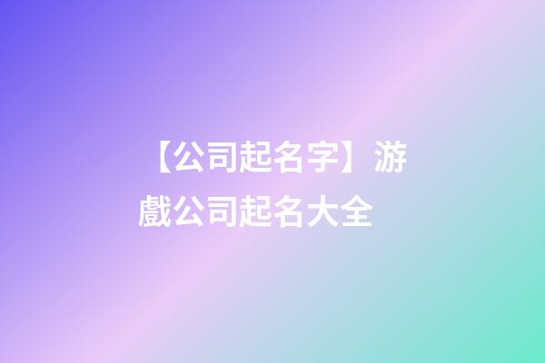【公司起名字】游戲公司起名大全-第1張-公司起名-玄機派
