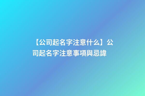 【公司起名字注意什么】公司起名字注意事項與忌諱
