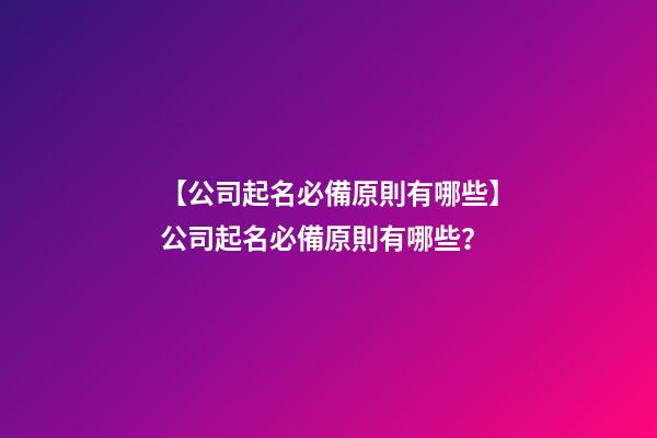 【公司起名必備原則有哪些】公司起名必備原則有哪些？-第1張-公司起名-玄機派
