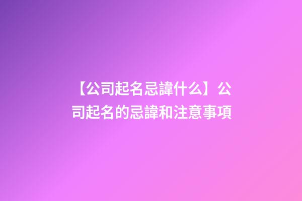 【公司起名忌諱什么】公司起名的忌諱和注意事項