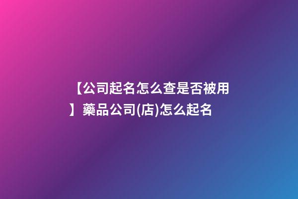 【公司起名怎么查是否被用】藥品公司(店)怎么起名-第1張-公司起名-玄機派