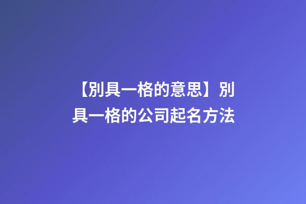 【別具一格的意思】別具一格的公司起名方法-第1張-公司起名-玄機派