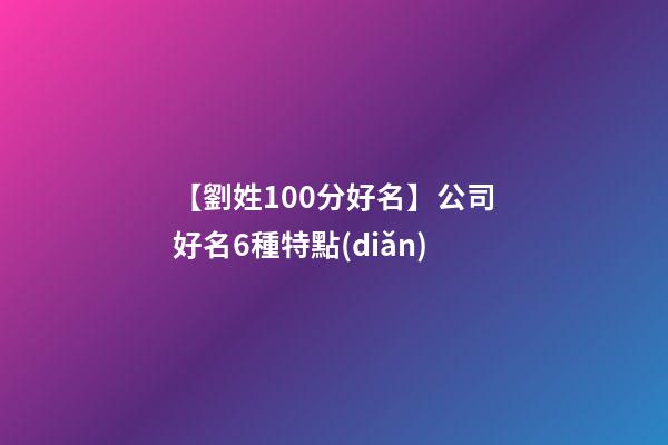 【劉姓100分好名】公司好名6種特點(diǎn)-第1張-公司起名-玄機(jī)派