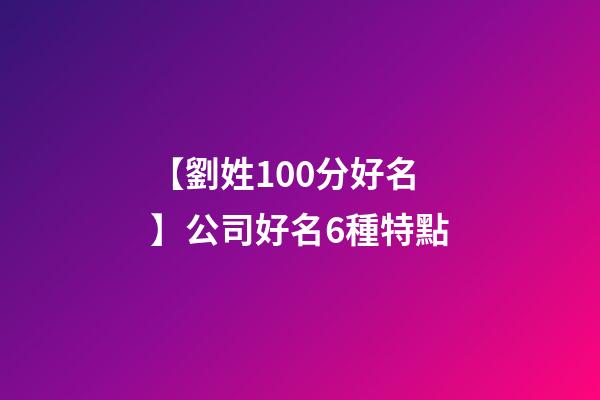 【劉姓100分好名】公司好名6種特點-第1張-公司起名-玄機派