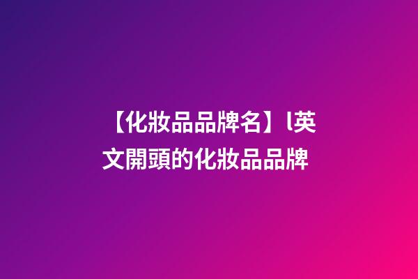 【化妝品品牌名】l英文開頭的化妝品品牌-第1張-商標起名-玄機派