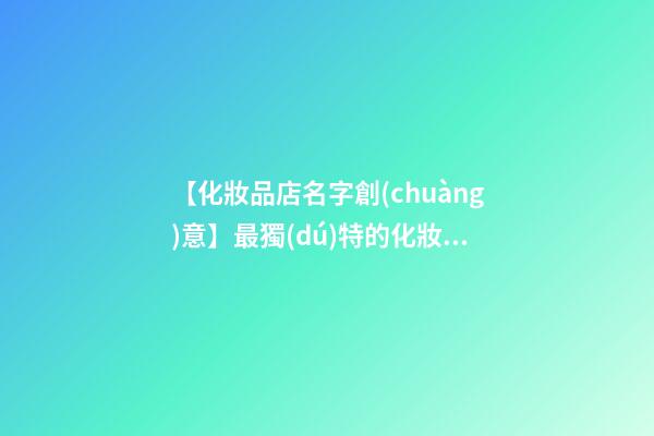 【化妝品店名字創(chuàng)意】最獨(dú)特的化妝品店名字