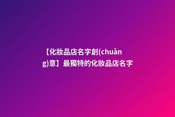 【化妝品店名字創(chuàng)意】最獨特的化妝品店名字-第1張-店鋪起名-玄機派