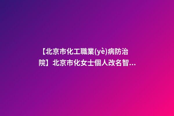 【北京市化工職業(yè)病防治院】北京市化女士個人改名智慧型套餐-第1張-公司起名-玄機派