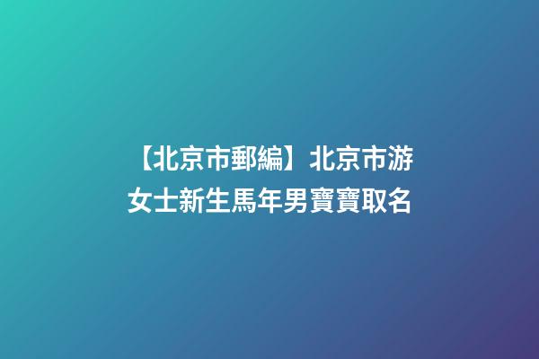 【北京市郵編】北京市游女士新生馬年男寶寶取名-第1張-公司起名-玄機派