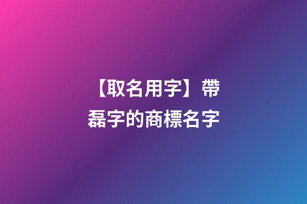 【取名用字】帶磊字的商標名字-第1張-商標起名-玄機派
