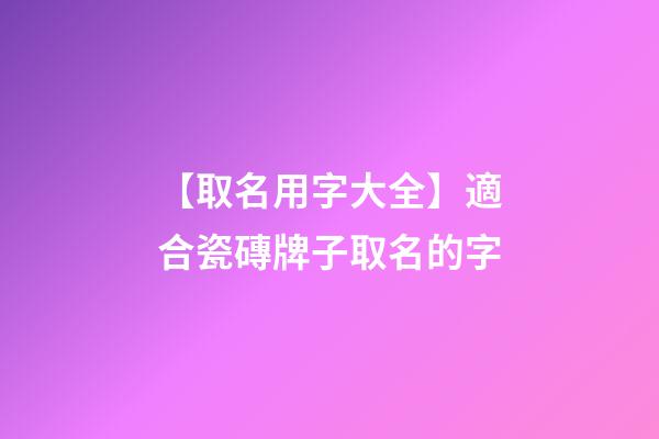 【取名用字大全】適合瓷磚牌子取名的字-第1張-公司起名-玄機派