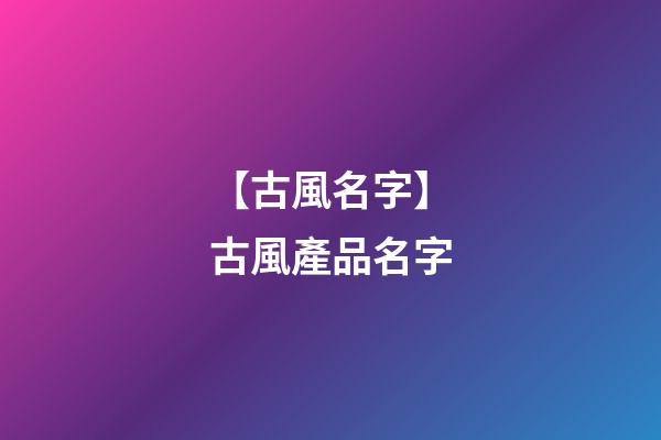 【古風名字】古風產品名字-第1張-公司起名-玄機派