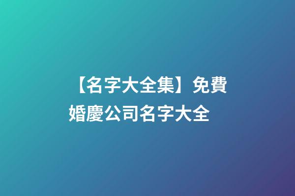 【名字大全集】免費婚慶公司名字大全