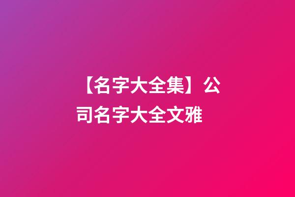 【名字大全集】公司名字大全文雅-第1張-公司起名-玄機派