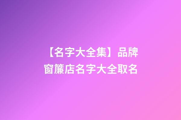 【名字大全集】品牌窗簾店名字大全取名