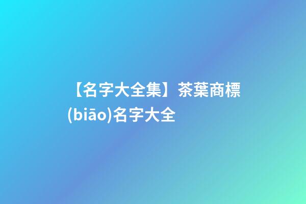 【名字大全集】茶葉商標(biāo)名字大全