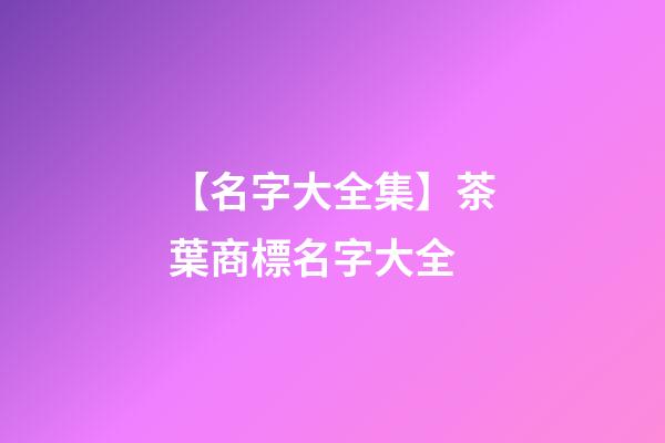 【名字大全集】茶葉商標名字大全