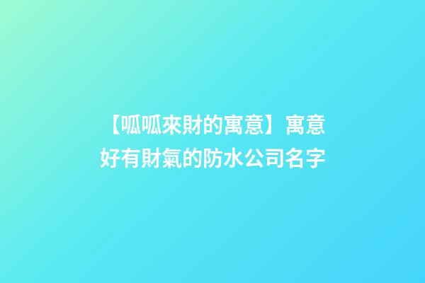 【呱呱來財的寓意】寓意好有財氣的防水公司名字-第1張-公司起名-玄機派