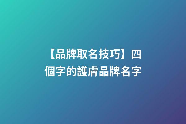 【品牌取名技巧】四個字的護膚品牌名字-第1張-商標起名-玄機派