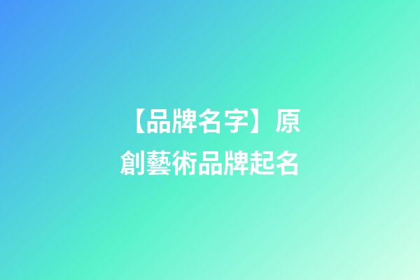 【品牌名字】原創藝術品牌起名-第1張-商標起名-玄機派
