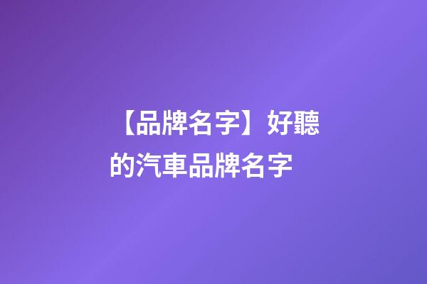 【品牌名字】好聽的汽車品牌名字-第1張-商標(biāo)起名-玄機(jī)派