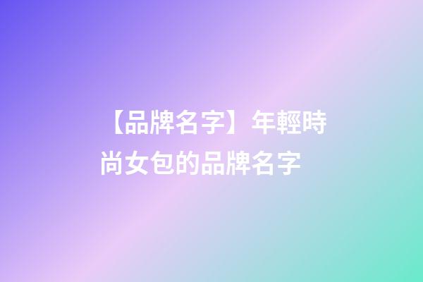 【品牌名字】年輕時尚女包的品牌名字-第1張-商標起名-玄機派