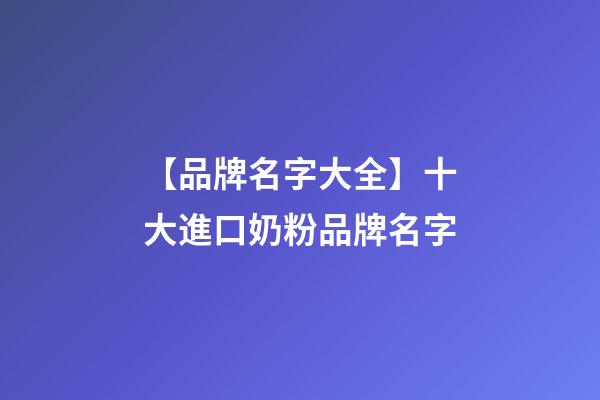 【品牌名字大全】十大進口奶粉品牌名字-第1張-商標起名-玄機派